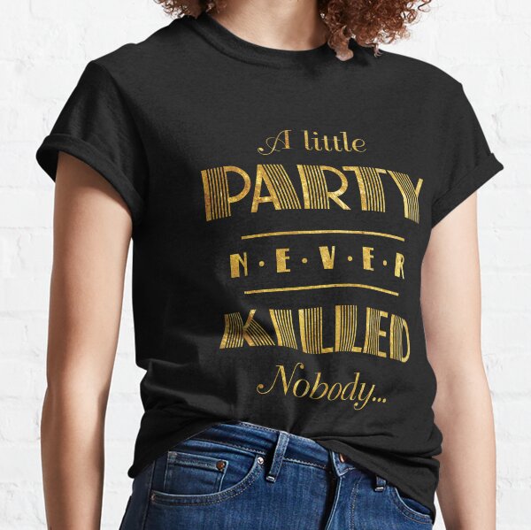 A Little Party Never Killed Nobody (nolines) Classic T-Shirt