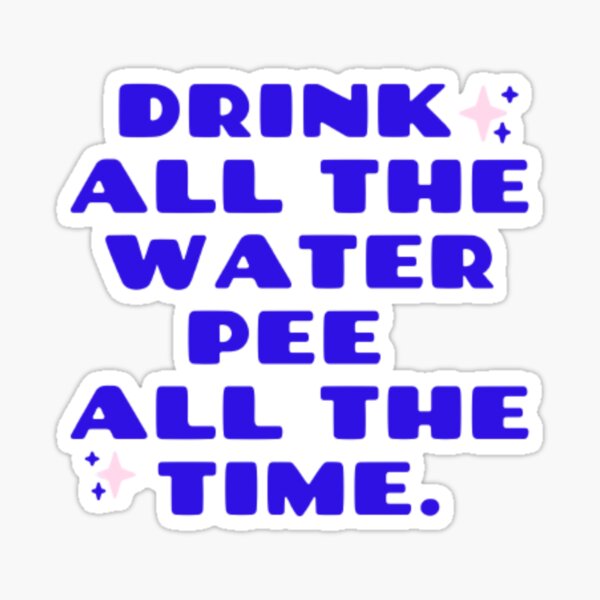Drink All the Water, Pee All the Time Sticker