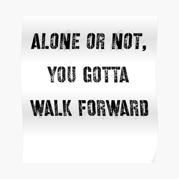 Alone Or Not You Gotta Walk Forward Quote Poster By Beaushirt Redbubble