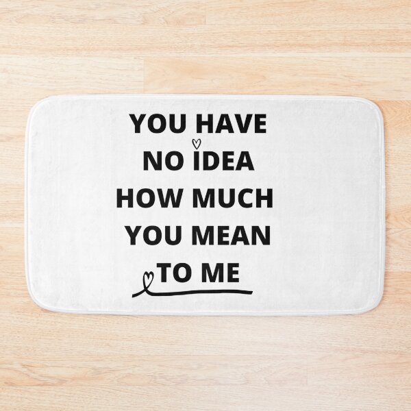Item preview, you have no idea how much you mean to me designed and sold by NicyShopy.