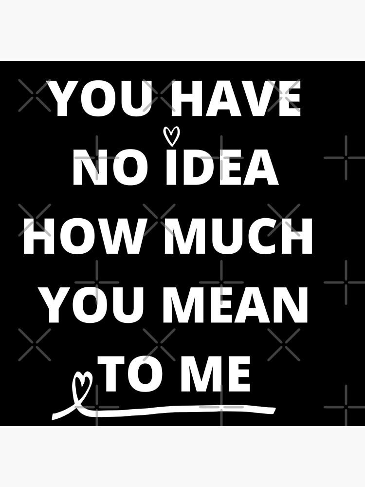 you-have-no-idea-how-much-you-mean-poster-by-nicyshopy-redbubble