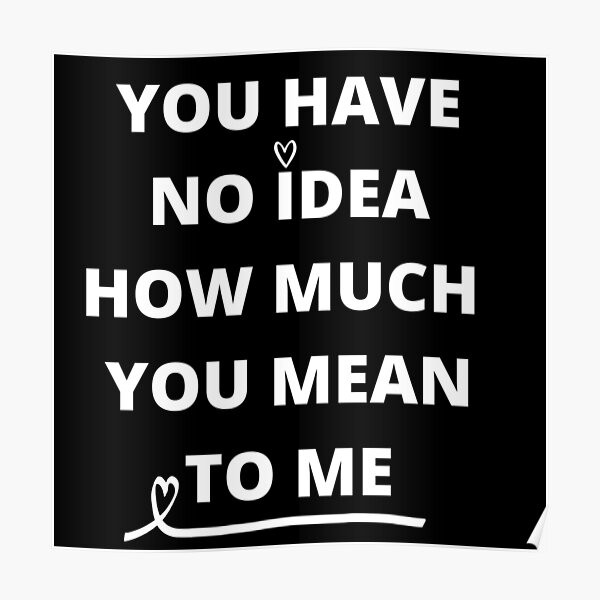 You Have No Idea How Much You Mean Poster By Nicyshopy Redbubble 0795