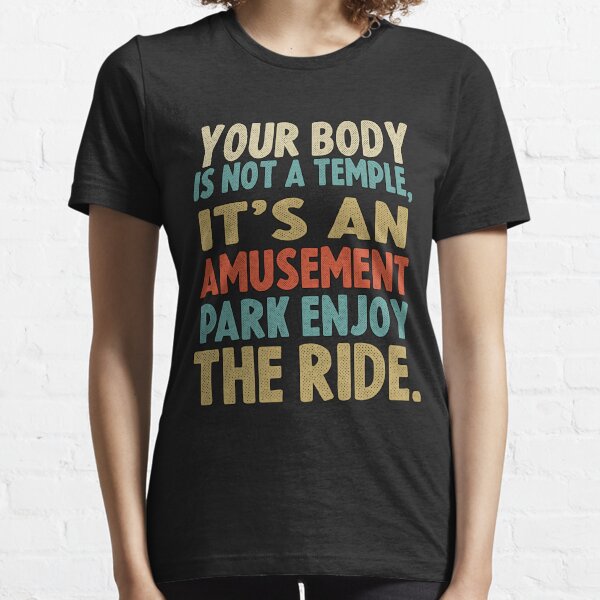Your Body Is Not A Temple It's An Amusement Park Enjoy Essential T-Shirt