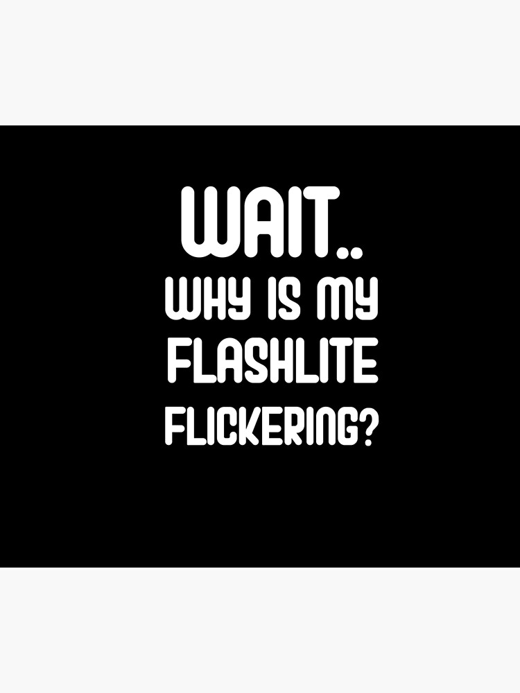 "Wait why is my flashlight flickering" Poster by bzehairy Redbubble