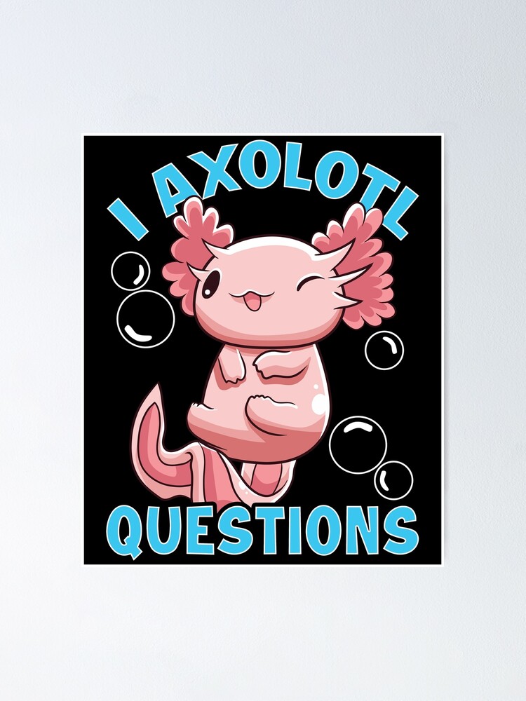 Funny I Axolotl Questions I Ask A Lot Of Questions - I Axolotl