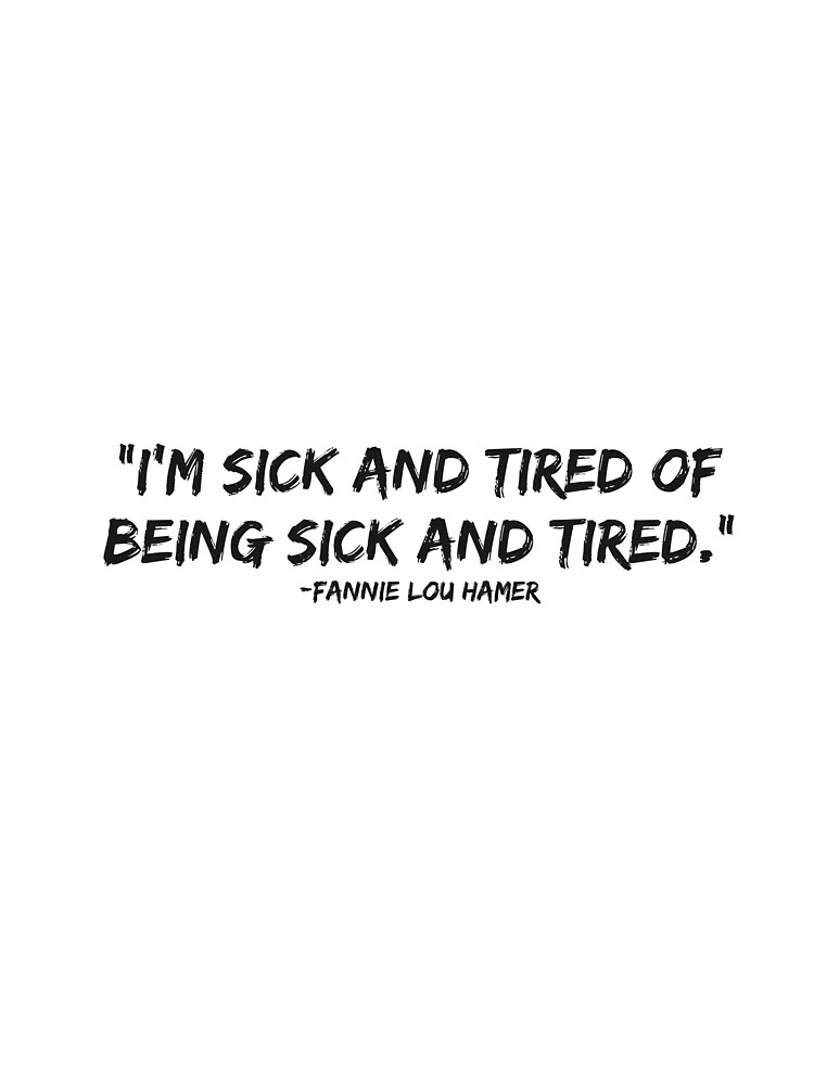 "I'm sick and tired of being sick and tired" by TellersUntold