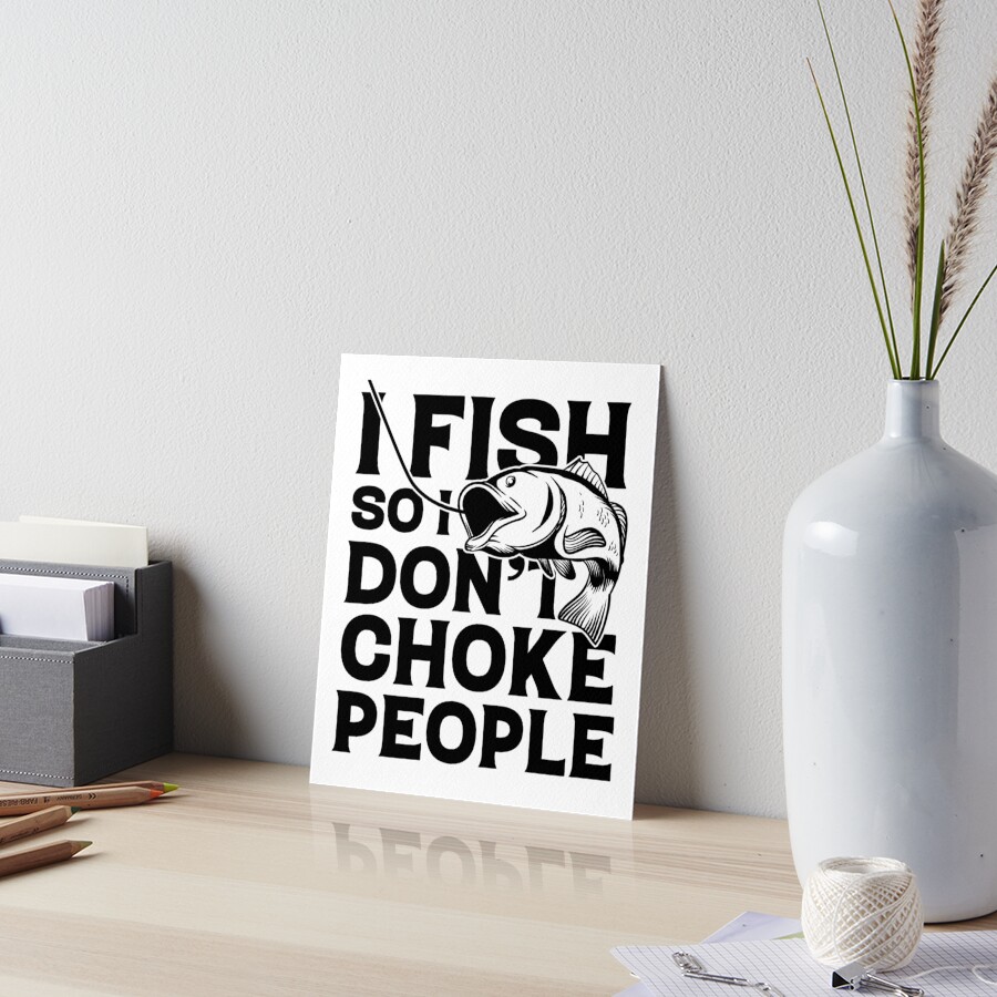 I Fish So I Don't Choke People