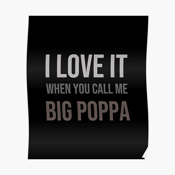I Love It When You Call Me Big Poppa Posters | Redbubble