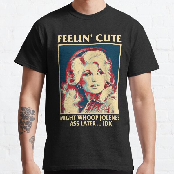 Feelin' Cute Might Whoop Jolene's Ass Later Idk Dolly Parton Classic T-Shirt