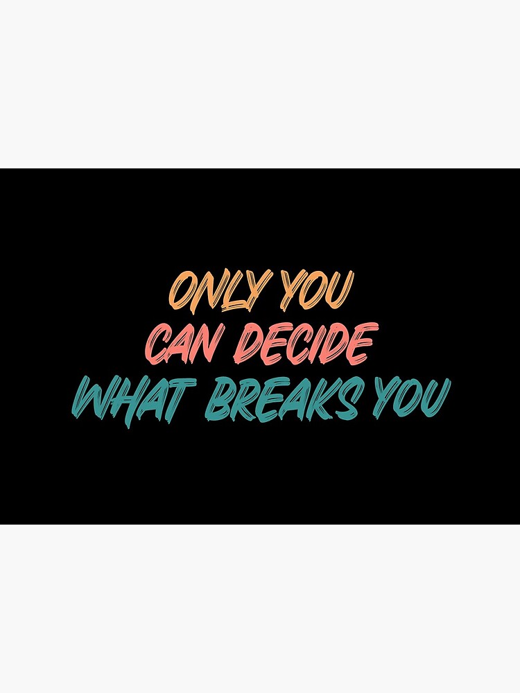 Only you can decide what breaks you quote by ds-4