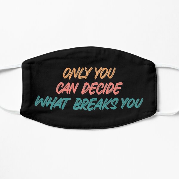 Only you can decide what breaks you quote Flat Mask