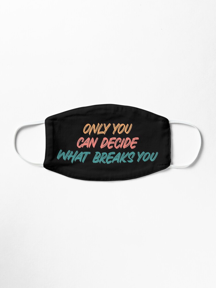 Alternate view of Only you can decide what breaks you quote Mask