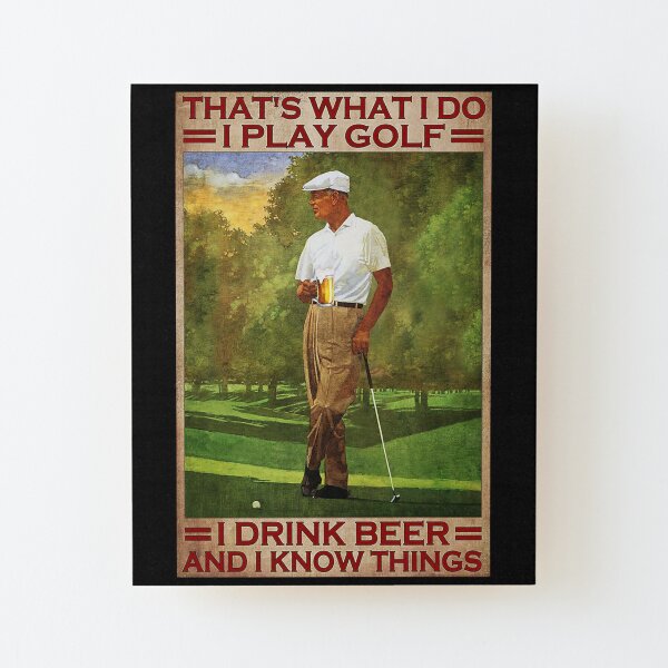 That's what i do i play golf i drink beer and i know things - old men Wood Mounted Print
