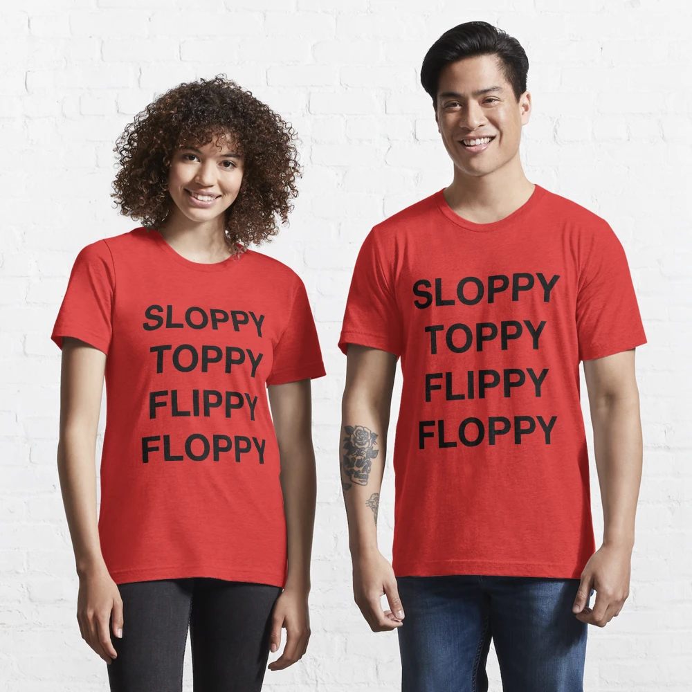 SLOPPY TOPPY FLIPPY FLOPPY