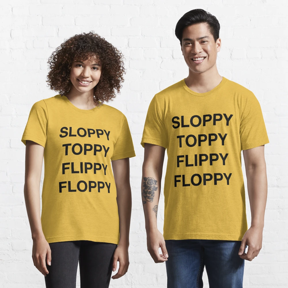 SLOPPY TOPPY FLIPPY FLOPPY