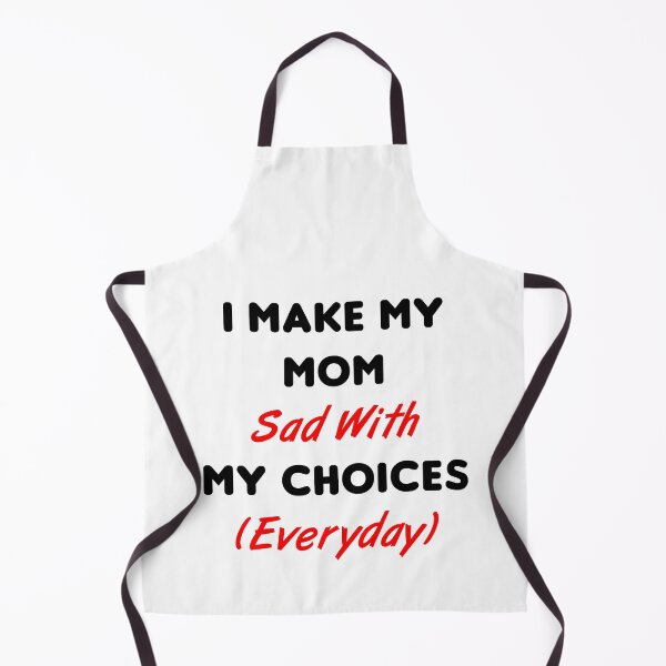 Item preview, I Make My Mom Sad With My Choices (Everyday) designed and sold by MJLdesigns.