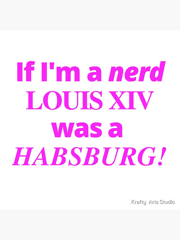 "If I'm a nerd, Louis XIV was a Habsburg gift" Sticker for Sale by loulou1964 Redbubble