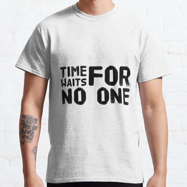 Time Waits For No One T Shirts Redbubble