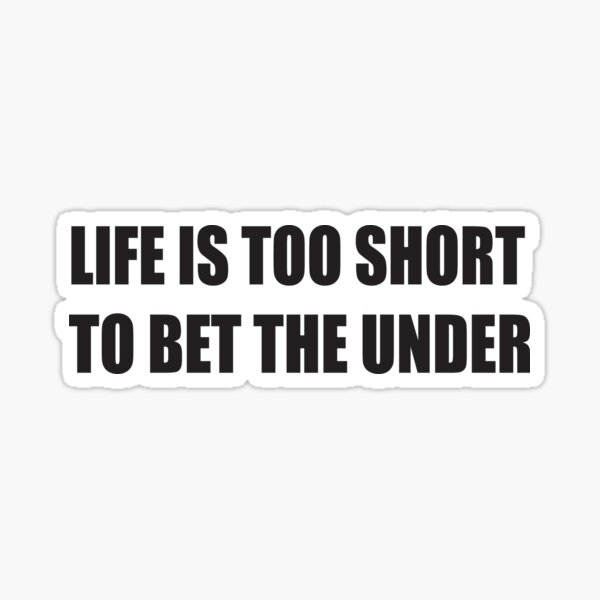 Life Is Too Short To Bet The Under