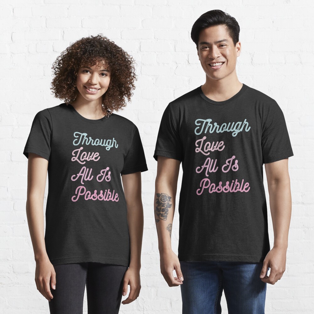 Through Love All Is Possible quote by Sarah J.M Essential T-Shirt