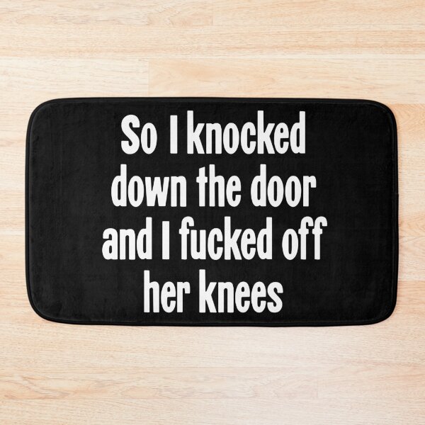 Item preview, So I Knocked Down the Door and I Fucked Off Her Knees designed and sold by Good-Looking Corpse.