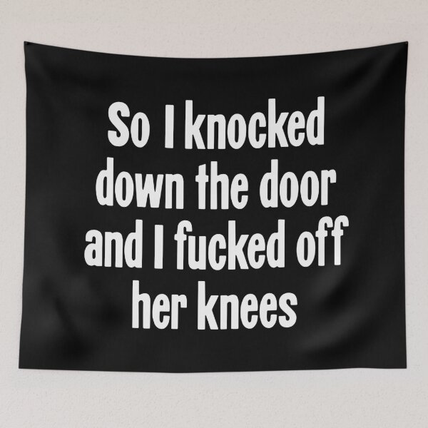 Item preview, So I Knocked Down the Door and I Fucked Off Her Knees designed and sold by Good-Looking Corpse.