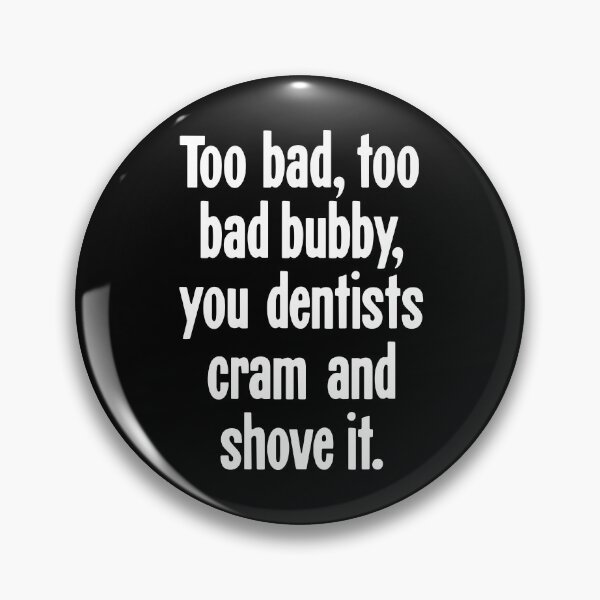 Item preview, Too Bad, Too Bad Bubby, You Dentists Cram and Shove It designed and sold by Good-Looking Corpse.