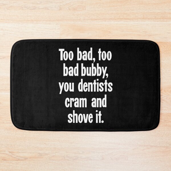 Item preview, Too Bad, Too Bad Bubby, You Dentists Cram and Shove It designed and sold by Good-Looking Corpse.