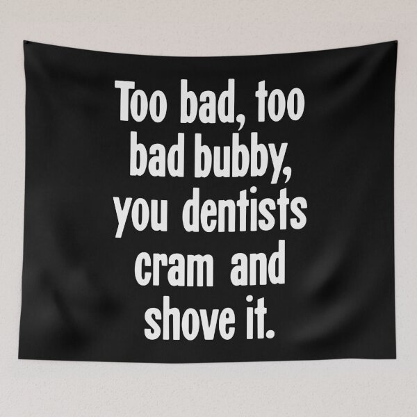 Item preview, Too Bad, Too Bad Bubby, You Dentists Cram and Shove It designed and sold by Good-Looking Corpse.