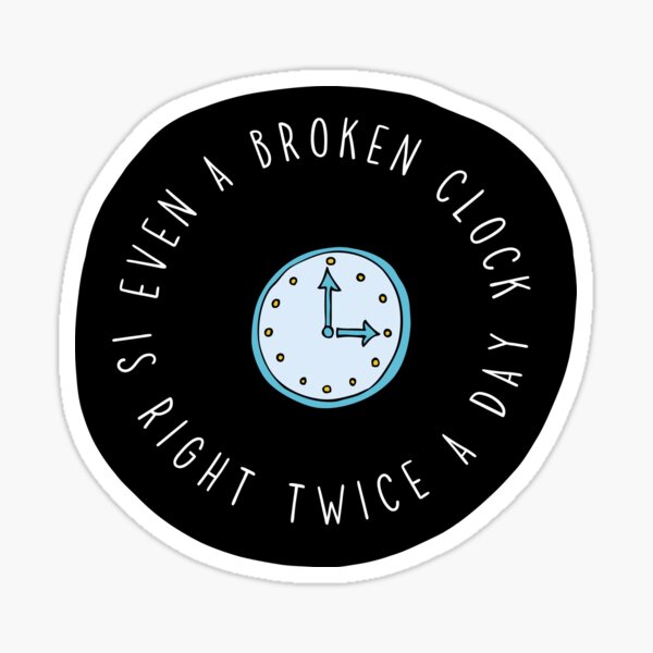 Even A Broken Clock Is Right Twice A Day Sticker