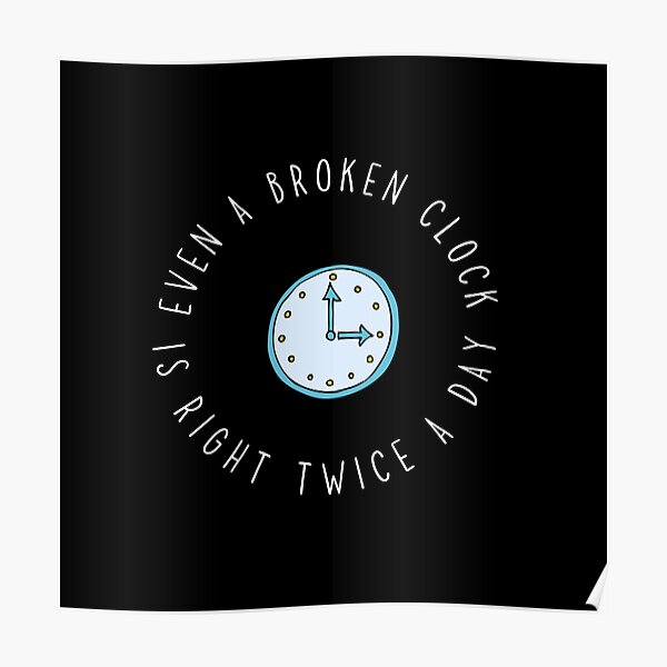 "Even A Broken Clock Is Right Twice A Day" Poster by inspiredtiger