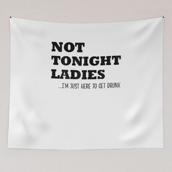 Item preview, Not Tonight Ladies I'm Just Here To Get Drunk designed and sold by Cletus Nerst.