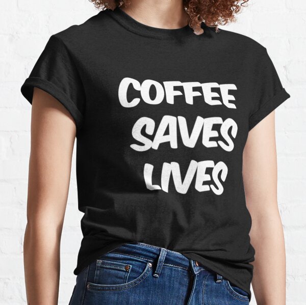 Download Coffee Saves Lives T Shirts Redbubble