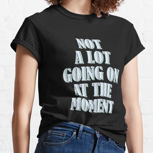 Not a lot going on at the moment Classic T-Shirt