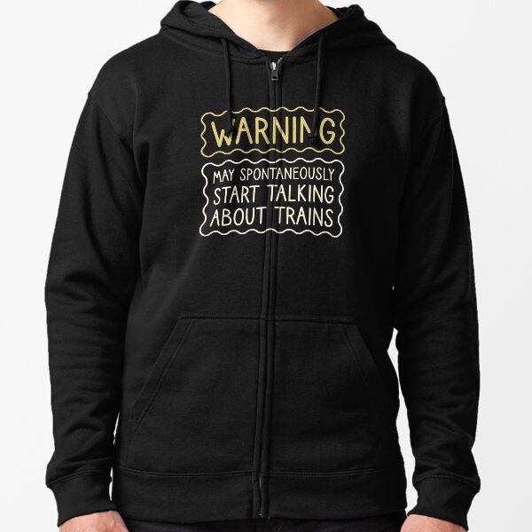 Warning May Spontaneously Start Talking About Trains Zipped Hoodie