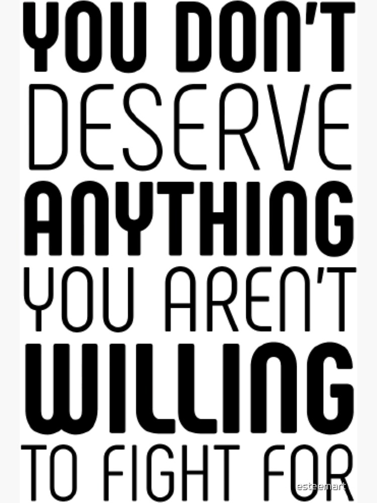 you-don-t-deserve-anything-you-aren-t-willing-to-fight-for