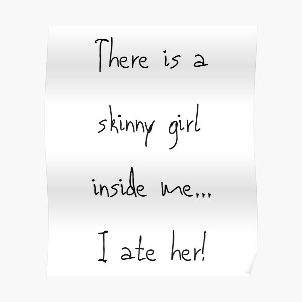 "There is a skinny girl inside me... I ate her Funny Design" Poster