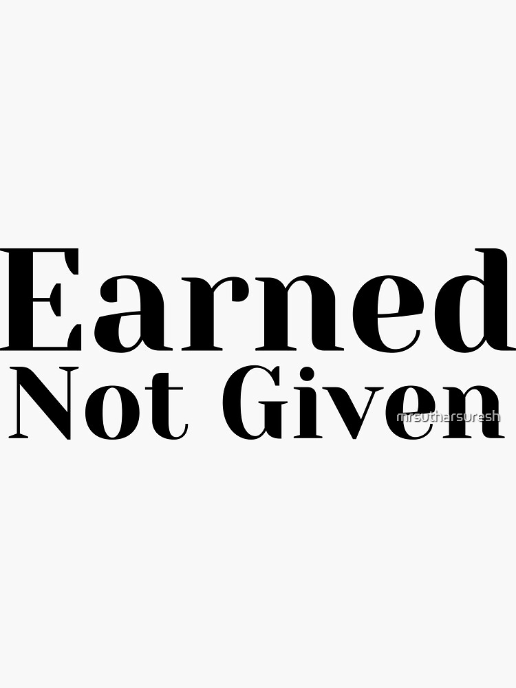 Earned Not Given Quote Sticker By Mrsutharsuresh Redbubble earned-not-given-quote-sticker-by-mrsutharsuresh-redbubble
