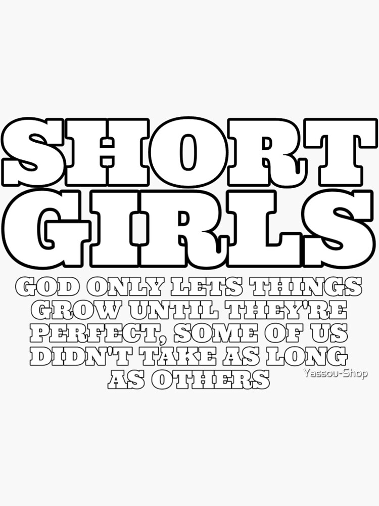 "SHORT GIRLS GOD ONLY LETS THINGS GROW UNTIL THEY'RE PERFECT, SOME OF US DIDN'T TAKE AS LONG AS