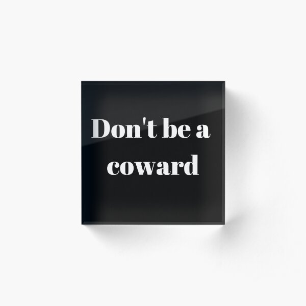 Don't be a coward Acrylic Block