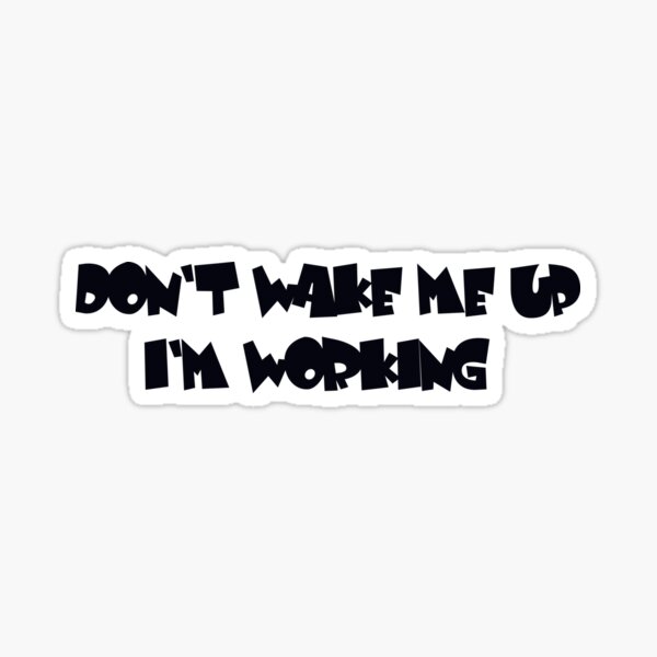 don-t-wake-me-up-i-m-working-sticker-by-pitkay-redbubble