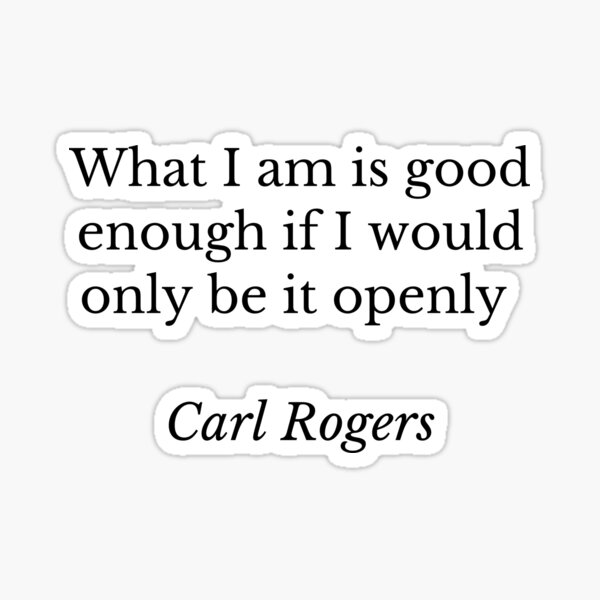 Carl Rogers - Person Centred Counselling quote "What I am is good enough if I would only be it openly" Sticker