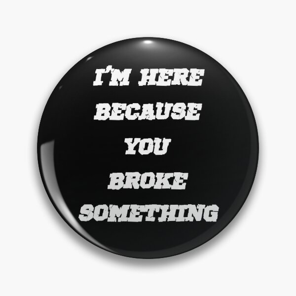 Item preview, I'm Here Because You Broke Something designed and sold by SAIDDIA.