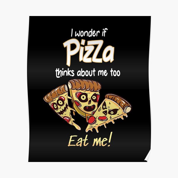 I Wonder If Pizza Thinks About Me Too Poster