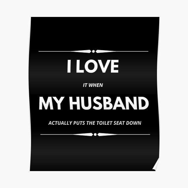 "I Love It When My Husband Actually Puts the Toilet Seat Down!" Poster