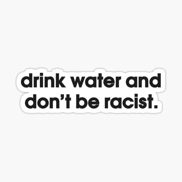 Drink Water And Don't Be Racist Sticker
