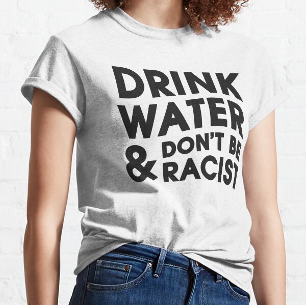 Drink Water And Don't Be Racist Classic T-Shirt