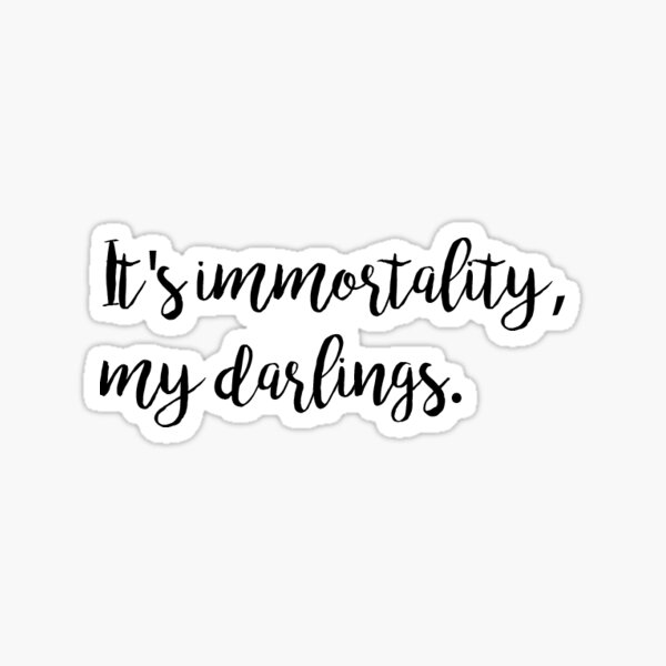 It's immortality, my darlings (cursive) Sticker