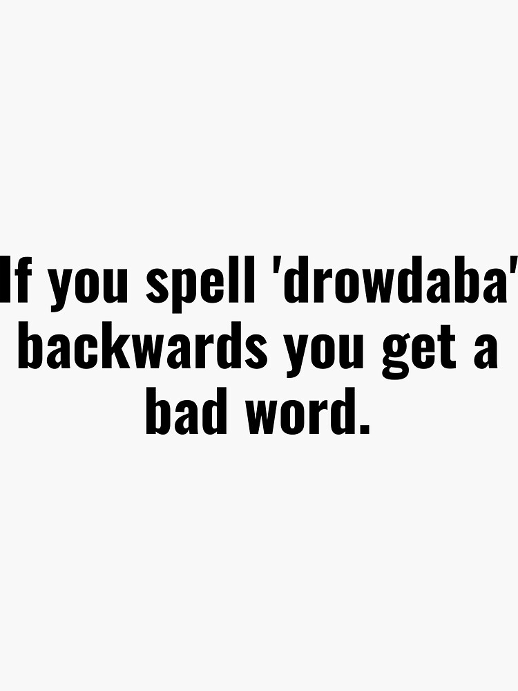 if-you-spell-drowdaba-backwards-you-get-bad-word-sticker-for-sale-by-shirtosaurus-redbubble