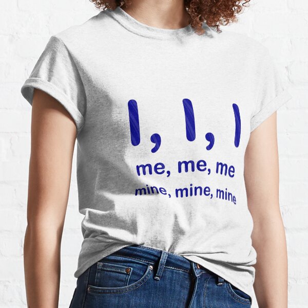 I, I, I, me, me, me, mine, mine, mine Classic T-Shirt